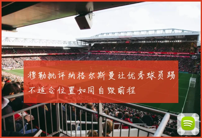 穆勒批评纳格尔斯曼让优秀球员踢不适合位置如同自毁前程