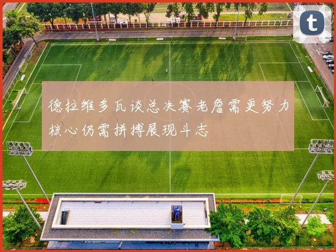 德拉维多瓦谈总决赛老詹需更努力核心仍需拼搏展现斗志